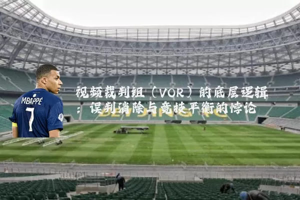 视频裁判组（VOR）的底层逻辑：误判消除与竞技平衡的悖论
