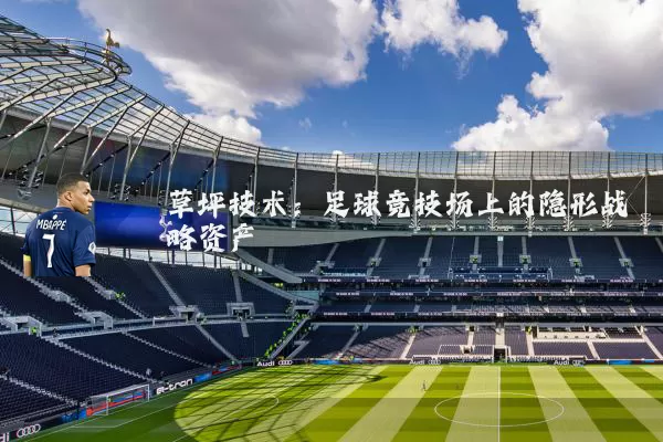 草坪技术：足球竞技场上的隐形战略资产