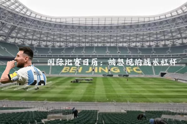 国际比赛日历：被忽视的战术杠杆