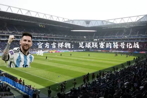 官方吉祥物:足球联赛的符号化战场